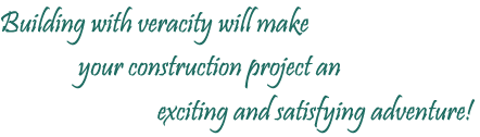 Building with veracity will make your construction project and exciting and satisfying adventure!
